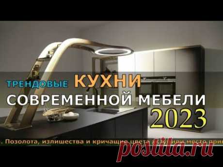 ТРЕНДОВЫЕ КУХНИ СОВРЕМЕННОЙ МЕБЕЛИ 2023. ФЭШН ДИЗАЙН КУХНИ НОВИНКИ.