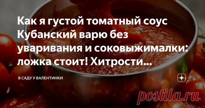 Как я густой томатный соус Кубанский варю без уваривания и соковыжималки: ложка стоит! Хитрости густоты: век живи, век учись Густой, одна мякоть, ложка стоит! И без часов уваривания, тот самый Кубанский: чуть пряный, в меру остренький, кисло-сладкий. И без соковыжималки, мясорубки и блендера.
Простой рецепт – так варила еще бабушка. И это совсем не долго! Хитрый метод приготовления томатного соуса: и витамины целы, и густой.
Как приготовить соус + ингридиенты
К слову, соус...
