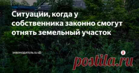 Ситуации, когда у собственника законно смогут отнять земельный участок Собственный дачный участок не всегда может оставаться в неприкасаемости и есть вполне законные ситуации, когда даже собственник земли может его лишиться. Поэтому, сегодня мы опишем несколько подобных ситуаций. Может быть, в одной из них Вы увидите и свою ситуацию.
Нарушение целевого использования земли.
Нормами ГК РФ (ст. 285) предусматривается, что земля может быть отобрана у собственника, если о