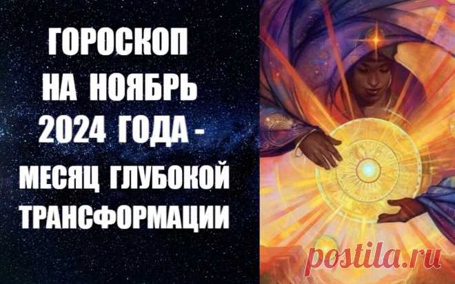 ГОРОСКОП НА НОЯБРЬ 2024 ГОДА - МЕСЯЦ ГЛУБОКОЙ ТРАНСФОРМАЦИИ. Ноябрь – последний месяц осени. Холодный ветер рыщет по лесам и полям, появляется ощущение усталости и тоски. На улице холодно и неуютно. Хочется быстрее попасть в тепло домашнего уюта, укрыться от дождя, спастись от грустных мыслей. Почти всегда ноябрь - это месяц, который связан с испытаниями. Читать дальше -