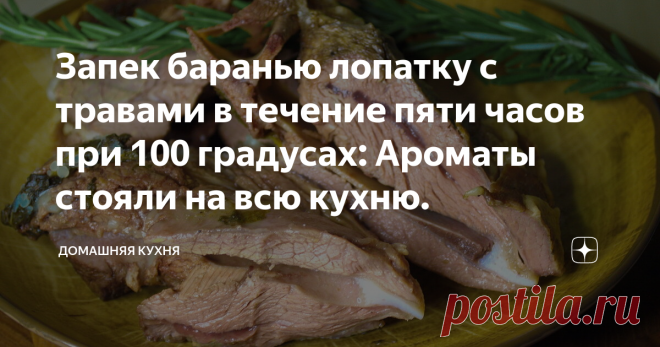 Запек баранью лопатку с травами в течение пяти часов при 100 градусах: Ароматы стояли на всю кухню. Невероятно ароматное мясо получилось.
Привет, друзья! :) Уже экспериментировал с долгим запеканием мяса при низких температурах, но этот вариант мне пока что нравится больше всех остальных. Несмотря на то, что из баранины вышло очень много сока, она получилась невероятно мягкой, ароматной и все-таки сочной.
Теперь я знаю, какое мясо поставить на новогодний стол вместе с курицей. Мариновать мясо,