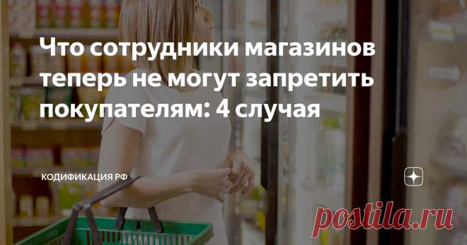 Что сотрудники магазинов теперь не могут запретить покупателям: 4 случая В последний день прошлого 2020 года правительство утвердило новые правила торговли розничными товарами. В обновлённой версии правил присутствуют положения, в которых нашли отражение застарелые спорные моменты. Рассмотрим, какие права имеются у потребителей