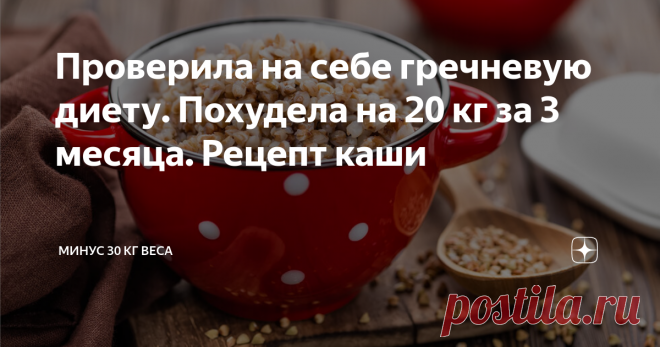 Проверила на себе гречневую диету. Похудела на 20 кг за 3 месяца. Рецепт каши Добрый день, стройнеющие!
Я хочу поделиться с Вами опытом похудения на гречневой диете. Скажу сразу, что диета эффективна. Она для тех, кто хочет похудеть (достаточно быстро) и затем постепенно перейти на правильное питание.
Так как к гречке можно будет добавлять и отварную курицу, и овощи (салаты), и рыбу. И таким образом легче перейти на здоровую пищу и поддерживать вес.
Подписывайтесь на блог