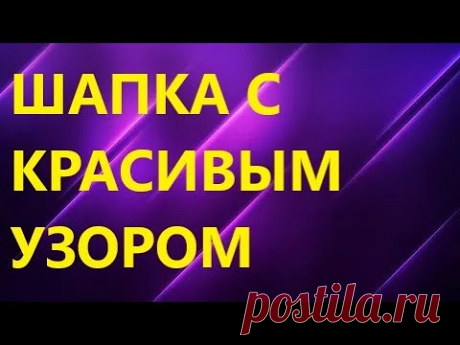 ШАПКА ЖЕНСКАЯ СПИЦАМИ С ШИКАРНЫМ УЗОРОМ. МК