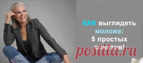 Выглядеть моложе ЛЕГКО: 5 простых правил! Итак, как вернуть молодость и избавиться от всех признаков старости: физических и, что важнее, психологических?