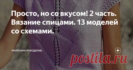 Просто, но со вкусом! 2 часть. Вязание спицами. 13 моделей со схемами.  Простые в исполнении, но интересные вязаные изделия.
