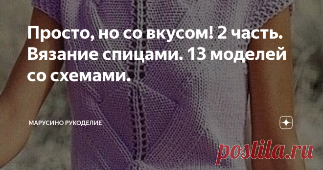 Просто, но со вкусом! 2 часть. Вязание спицами. 13 моделей со схемами.  Простые в исполнении, но интересные вязаные изделия.
