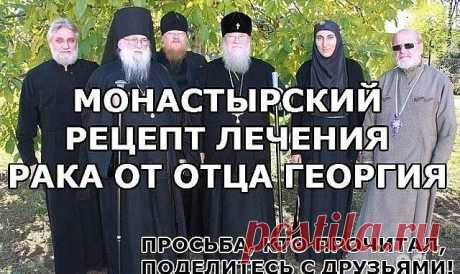 МОНАСТЫРСКИЙ РЕЦЕПТ ЛЕЧЕНИЯ РАКА ОТ ОТЦА ГЕОРГИЯ — Копилочка полезных советов