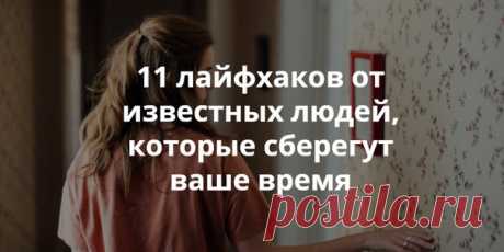 11 лайфхаков от известных людей, которые сберегут ваше время Мы все хотим сделать свою жизнь проще и эффективнее. Поэтому с интересом прислушиваемся и присматриваемся к людям, достигшим определённых вершин в своём деле. В этой статье вы найдёте секреты успешных предпринимателей, популярных писателей и творцов, которые помогают им быстрее справляться с делами, принимать правильные решения и быть продуктивными.