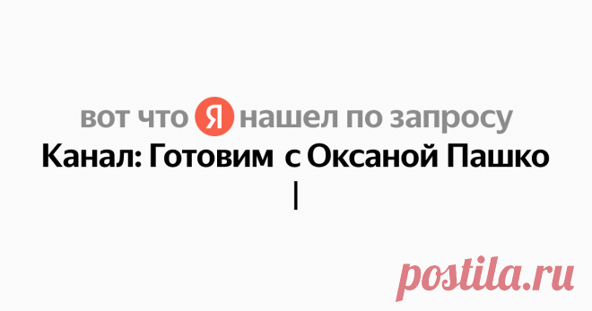 Канал: Готовим с Оксаной Пашко Найдётся всё