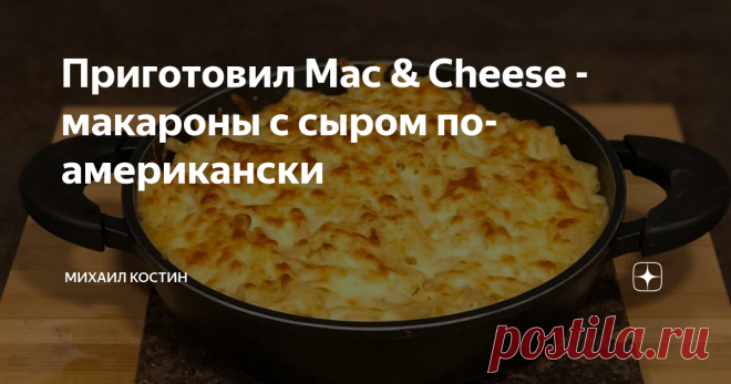 Приготовил Mac & Cheese - макароны с сыром по-американски В прошлом году я уже готовил известное американское кулинарное творение под названием Mac & Cheese (или «Макароны с сыром»), но тогда не прикрепил рецепт. Сего дня решил исправить данный недочёт.