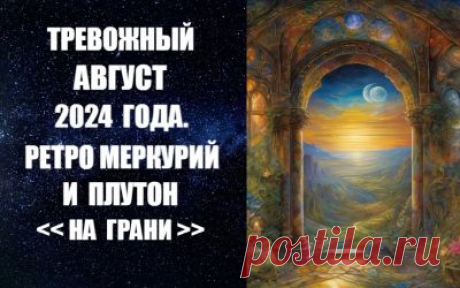 ГОРОСКОП НА АВГУСТ 2024 ГОДА. РЕТРО МЕРКУРИЙ И ПЛУТОН "НА ГРАНИ" - ЧИТАТЬ ПОДРОБНО -