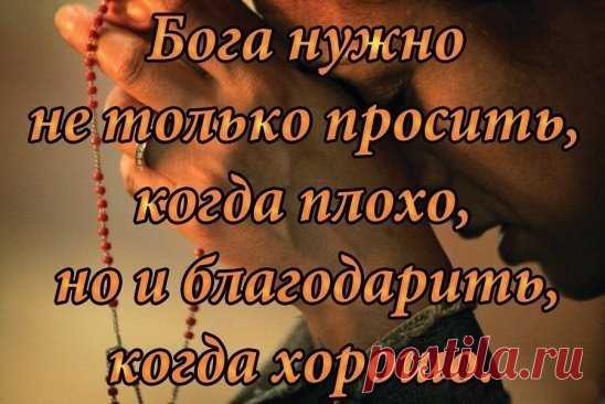 Спасибо, Господи, за день, Что прожит мной, на этом свете. Спасибо, 
Боже, за терпенье - Когда уже и силы нету... Благодарю за то, что 
слышишь, Тогда, когда прошу совета. И знаю, пусть тебя не вижу - Но я 
всегда тобой согрета. Спасибо, Боже, за детей, Ты подарил мне лучик 
света. И мне не хватит жизни всей, Благодарить тебя за это...