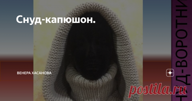 Снуд-капюшон. снуд-воротник
Для тех, кто не любит носить шапки отличным решением будет снуд-воротник он же капюшон-воротник.
Для своих снудов я использовала пряжу 40% шерсти и 60 % акрила, в два сложения. Такую модель лучше вязать из пряжи потолще, чтобы изделие держало форму.
Вяжется головной убор, легко. В основе лежит вязка резинки 1х1 и платочная вязка, вяжется по кругу.Такую модель сможет связать