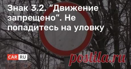 Знак 3.2. “Движение запрещено”. Не попадитесь на уловку Знак 3.2. “Движение запрещено”. Не попадитесь на уловку
