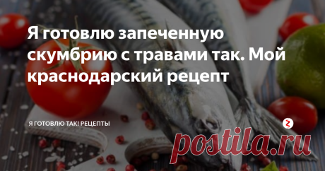 Я готовлю запеченную скумбрию с травами так. Мой краснодарский рецепт Пока я не переехал несколько лет назад с Дальнего Востока на Юг России я видел и ел скумбрию только в копченом виде и в виде консервов.

Тут же в Краснодаре я стал готовить скумбрию сам и делать это довольно часто. А все дело в том, что она, эта рыба, тут не дорогая.Что на рынке, что в сетевых магазинах.