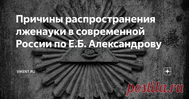 Причины распространения лженауки в современной России по Е.Б. Александрову Данная статья относится к Категории: Лженаука «О причинах, лежащих в основе нынешнего лженаучного шабаша в нашей стране, лучше всех сказал академик Е.Б. Александров. Он обозначил шесть таких причин: Александров Е.Б., Проблема экспансии лженауки, цитируется по книге: Даниленко В.П., Инволюция в духовной культуре: Ящик Пандоры, М., «Красанд», 2012 г., с. 74-75. Источник — портал VIKENT.RU Если публика...
