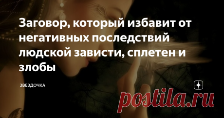 Заговор, который избавит от негативных последствий людской зависти, сплетен и злобы Сплетни, порожденные людской завистью и злобой, вроде бы, всего лишь безобидные слова, но иногда они могут изрядно подпортить жизнь, очернить репутацию, лишить радости жизни.
Не зря говорят, что у сплетников злые языки: иногда ненависть, облеченная в слова, становится настоящим оружием, против которого поможет разве что магия.
