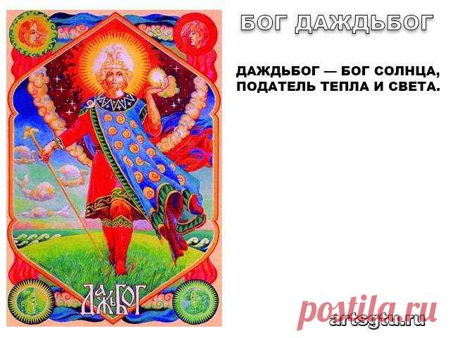 Славянские Боги — Бог Даждьбог Даждьбог — бог Солнца, податель тепла и света. Его имя слышится в самой краткой, дожившей до наших дней, молитве: «Дай, Боже!» Среди даров Сварога людям были и его сыновья — Сварожичи. Первый из них Даждьбог.
