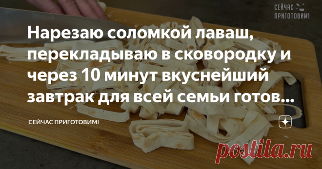 Нарезаю соломкой лаваш, перекладываю в сковородку и через 10 минут вкуснейший завтрак для всей семьи готов завтрак Привет, друзья! Сегодня приготовим простой и быстрый завтрак из лаваша, все продукты доступные, а времени нужно просто минимум! И всё, что нужно это сложить все продукты в сковороду и поставить на плиту, и через 10 минут, вкуснейший завтрак для всей семьи готов!!! Давайте готовить! Список продуктов и короткий видео-рецепт будет в конце статьи. Лаваш сворачивае...