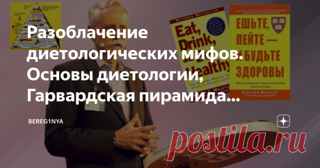 Разоблачение диетологических мифов. Основы диетологии, Гарвардская пирамида питания доктора Уолтера Уиллета.Почему я ей доверяю В наше время трудно определиться в правильном выборе продуктов питания. Ежедневно на наш выбор влияют маркетинговые ходы и уловки магазинов и супермаркетов, разнообразие продуктов и хорошо отработанная реклама.  С развитием интернета не составляет труда узнать последние новости в мире диетологии. Но мнения достаточно противоречивы и человеку трудн...