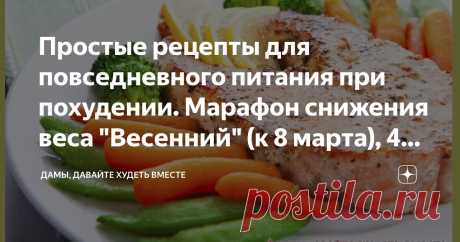 Простые рецепты для повседневного питания при похудении. Марафон снижения веса "Весенний" (к 8 марта), 46-й день из 70-ти Статья автора «Дамы, давайте худеть вместе» в Дзене ✍: Доброго дня всем-всем!