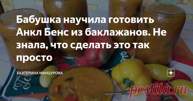 Бабушка научила готовить Анкл Бенс из баклажанов. Не знала, что сделать это так просто