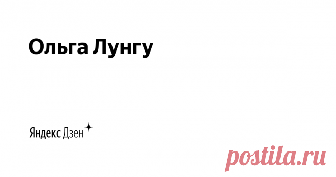 Ольга Лунгу | Яндекс Дзен Канал 