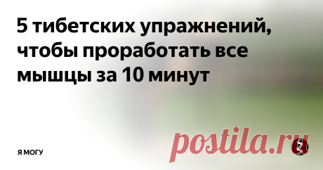 5 тибетских упражнений, чтобы проработать все мышцы за 10 минут Отличный комплекс несложных упражнений, чтобы проработать все мышцы за 10 минут!
