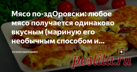 Мясо по-здОровски: любое мясо получается одинаково вкусным (мариную его необычным способом и запекаю)