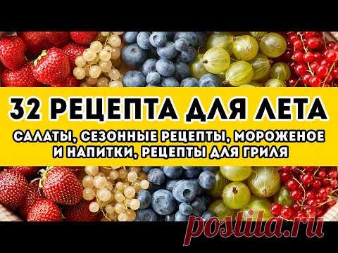 32 РЕЦЕПТА: большая ПОДБОРКА вкусных рецептов НА ЛЕТО. Салаты, сезонные рецепты, мороженое и напитки