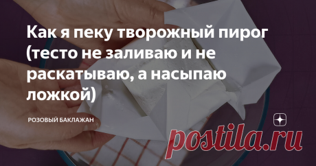 Как я пеку творожный пирог (тесто не заливаю и не раскатываю, а насыпаю ложкой)