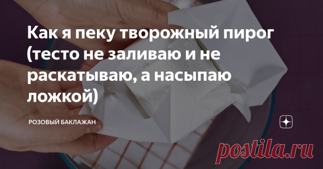 Как я пеку творожный пирог (тесто не заливаю и не раскатываю, а насыпаю ложкой)