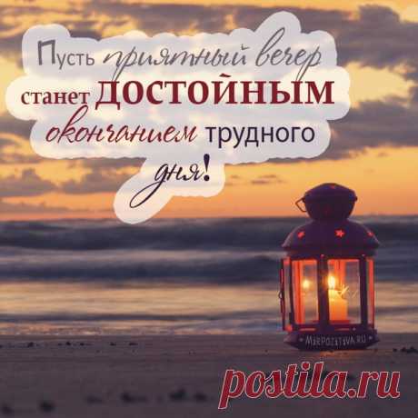 • *¨`* •. ¸ • *¨`* •.¸
Пусть будет вечер хорошим, приятным, 
Сказочным, тихим и невероятным. 
Пусть он поможет в мечтах углубиться, 
Тихо расслабиться и позабыться. 
Мысли затворные вдаль отпустить, 
Сладкий вкус вечера тайно вкусить!