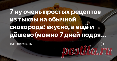 7 ну очень простых рецептов из тыквы на обычной сковороде: вкусно, а ещё и дёшево (можно 7 дней подряд готовить) Как вы думаете, что может быть лучше простого овощного блюда?
Конечно, овощное блюдо с тыквой.
И это не только рагу, где тыкву нужно просто порезать, потушить и все ингредиенты в нужном порядке сложить.
С тыквой можно приготовить огромное количество всяких вкусных блюд.
Например, запеканка из тыквы или шарлотка с тыквой — это классика.
А салат из тыквы с морковью, заправленный расти…