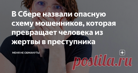 В Сбере назвали опасную схему мошенников, которая превращает человека из жертвы в преступника Статья автора «Меня не обмануть!» в Дзене ✍: Совсем недавно на канале "Меня не обмануть!