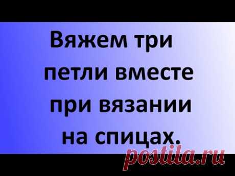 Вяжем три петли вместе спицами. Уроки вязания на спицах.