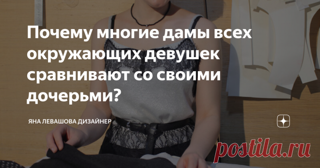 Почему многие дамы всех окружающих девушек сравнивают со своими дочерьми? 
