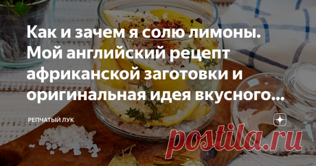 Как и зачем я солю лимоны. Мой английский рецепт африканской заготовки и оригинальная идея вкусного презента. Солить лимоны меня научила моя кулинарная подруга из инстаграм. Я как-то увидела на её страничке красивую банку с цитрусовыми и задала логичный для русского человека вопрос:
- Варенье?
- Солёные лимоны! -  поправила меня она.