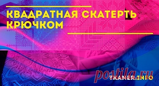 Квадратная скатерть крючком: пряжа и крючок. Пошаговая инструкция вязания квадратной скатерти крючком, 2 модели (скатерть крючком квадратная, из простых мотивов). Схемы с описанием для скатерти.