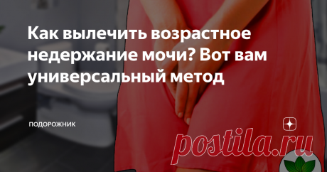 Как вылечить возрастное недержание мочи? Вот вам универсальный метод