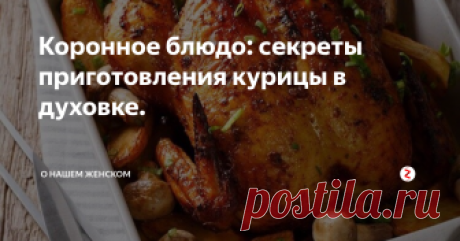 Коронное блюдо: секреты приготовления курицы в духовке. Курица приготовленная в духовке идеально подходит как для праздничного стола, так и для обычного семейного ужина.
Несколько секретов приготовления вкусной курятины:
1. Чтоб курица  была сочной, мягкой и ароматной перед готовкой за 3-5 часов её нужно замариновать. Для этого необходимо приготовить маринад:  один литор воды, 40 гр. соли, по вашему вкусу травы и специи.
2. Если у Вас нет времени замар