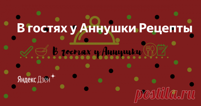 В гостях у Аннушки Рецепты | Яндекс Дзен Привет ! Меня зовут Аня . Мой канал - это  простые и доступные рецепты  !!! Присоединяйтесь ,давайте готовить вместе .