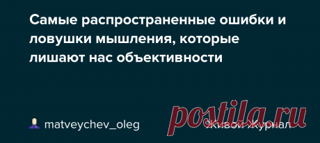20 самых распространенных ошибок и ловушек мышления которые лишают нас объективности Интересные факты обо всём на свете, которых вы, возможно, не знали.