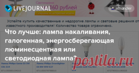 Что лучше: лампа накаливания, галогенная, энергосберегающая люминесцентная или светодиодная лампа? Раньше не очень сильно задумывался, какую лампу лучше использовать для дома. Что-то слышал о вреде светодиодных (LED) ламп, но без подробностей. Также знал, что компактные люминесцентные лампы (КЛЛ) содержат ртуть, поэтому с ними нужно обращаться очень осторожно, и уж точно не брать дешевые…