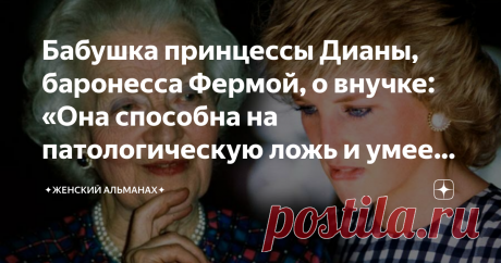 Бабушка принцессы Дианы, баронесса Фермой, о внучке: «Она способна на патологическую ложь и умеет играть на публику» Она напрямую назвала Диану лгуньей и притворщицей.