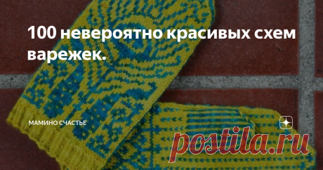100 невероятно красивых схем варежек. Скоро зима и пора готовить "одежду" для наших ручек. Можно связать конечно однотонные простые варежки, а можно воспользоваться идеями и схемами, которые  я нашла и с удовольствием делюсь с вами .