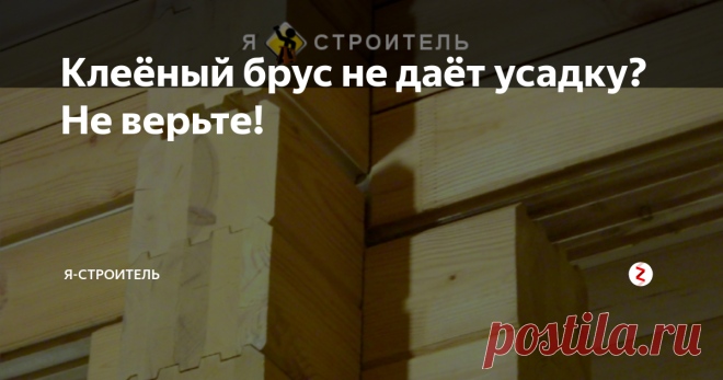 Клеёный брус не даёт усадку? Не верьте! Говорят, в домах из клеёного профилированного бруса отсутствует усадка, а это значит, что к отделке можно переходить сразу. Это не так!