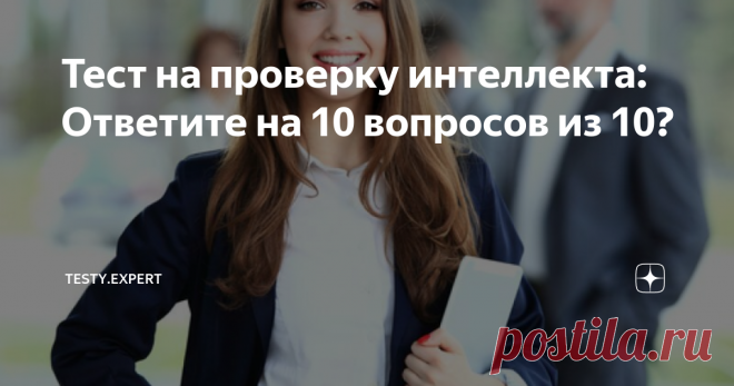 Тест на проверку интеллекта: Ответите на 10 вопросов из 10? Умники и умницы, приготовьтесь пораскинуть мозгами: вам предстоит ответить на непростые вопросы. Не все люди с высоким уровнем интеллекта не могут справиться с тестом, он не простой.
Давайте проверим, кто достоин звания эрудит? Тренировка для ума будет полезна для всех, ведь извилины надо прокачивать так же, как и мышцы. Поэтому не сомневайтесь, дерзайте, пробуйте свои силы!
Если вы сможете дать