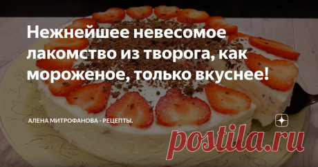 Нежнейшее невесомое лакомство из творога, как мороженое, только вкуснее! Нежнейшее лакомство к чаю или кофе, очень напоминает мороженое с кусочками фруктов или ягод.